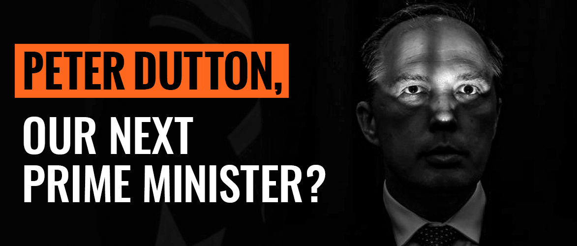Here''s why we need to stop PM Dutton.