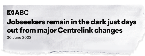 ABC headline: Jobseekers remain in the dark just days out form major Centrelink changes
